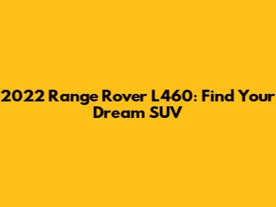 2022 Range Rover L460: Find Your Dream SUV