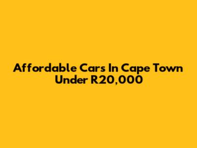 Affordable Cars In Cape Town Under R20,000