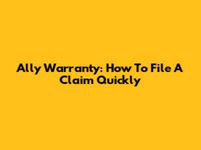 Ally Warranty: How To File A Claim Quickly