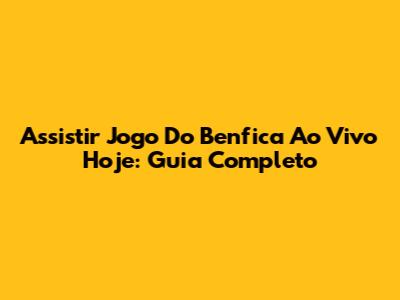 Assistir Jogo Do Benfica Ao Vivo Hoje: Guia Completo