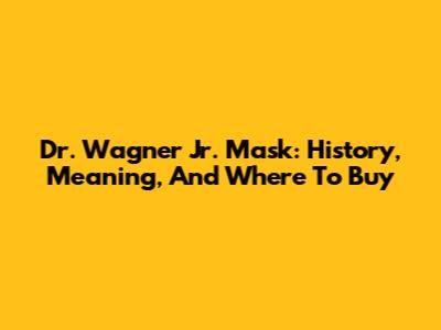 Dr. Wagner Jr. Mask: History, Meaning, And Where To Buy