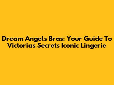 Dream Angels Bras: Your Guide To Victoria's Secret's Iconic Lingerie