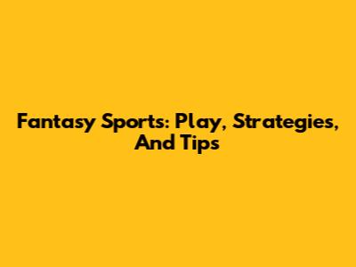 Fantasy Sports: Play, Strategies, And Tips