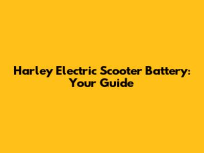 Harley Electric Scooter Battery: Your Guide