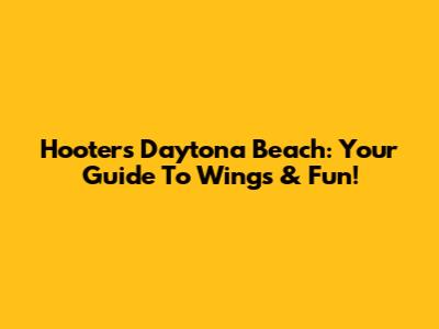 Hooters Daytona Beach: Your Guide To Wings & Fun!
