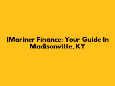 IMariner Finance: Your Guide In Madisonville, KY