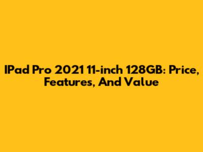 IPad Pro 2021 11-inch 128GB: Price, Features, And Value