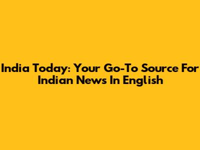 India Today: Your Go-To Source For Indian News In English