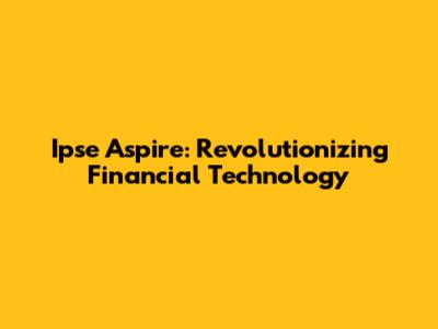 Ipse Aspire: Revolutionizing Financial Technology