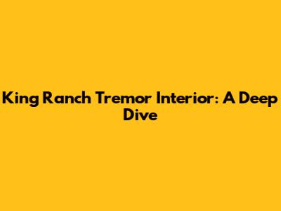 King Ranch Tremor Interior: A Deep Dive