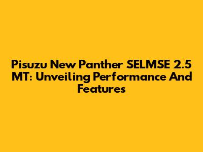 Pisuzu New Panther SELMSE 2.5 MT: Unveiling Performance And Features