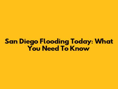 San Diego Flooding Today: What You Need To Know