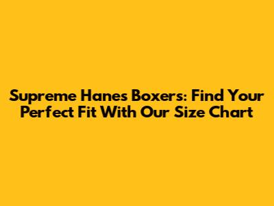 Supreme Hanes Boxers: Find Your Perfect Fit With Our Size Chart