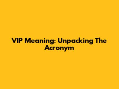VIP Meaning: Unpacking The Acronym