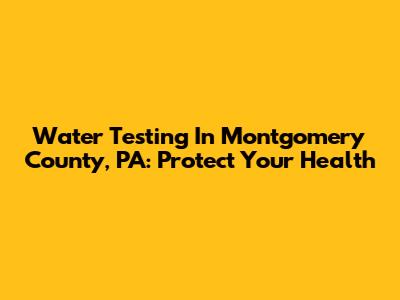 Water Testing In Montgomery County, PA: Protect Your Health